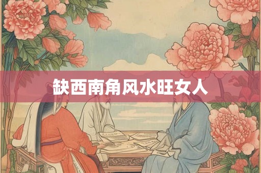缺西南角风水旺女人