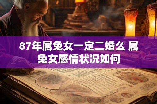 87年属兔女一定二婚么 属兔女感情状况如何