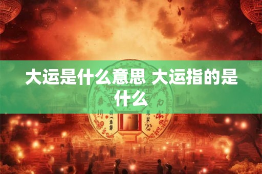 大运是什么意思 大运指的是什么