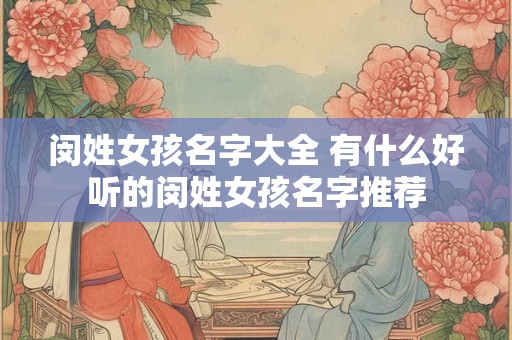 闵姓女孩名字大全 有什么好听的闵姓女孩名字推荐