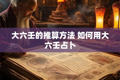 大六壬的推算方法 如何用大六壬占卜