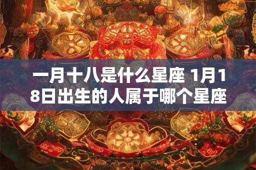 一月十八是什么星座 1月18日出生的人属于哪个星座