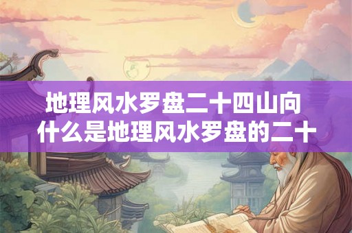 地理风水罗盘二十四山向 什么是地理风水罗盘的二十四山向