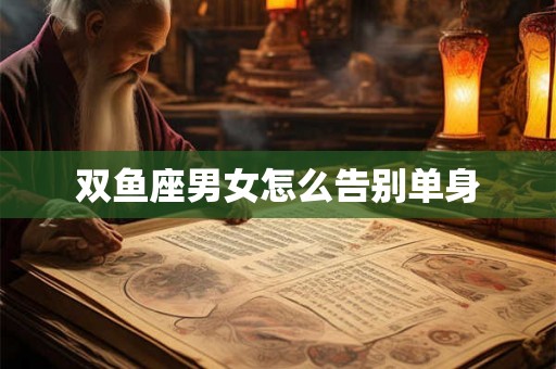双鱼座男女怎么告别单身