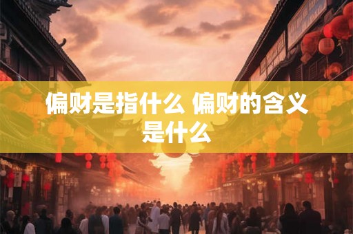 偏财是指什么 偏财的含义是什么