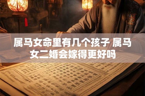 属马女命里有几个孩子 属马女二婚会嫁得更好吗
