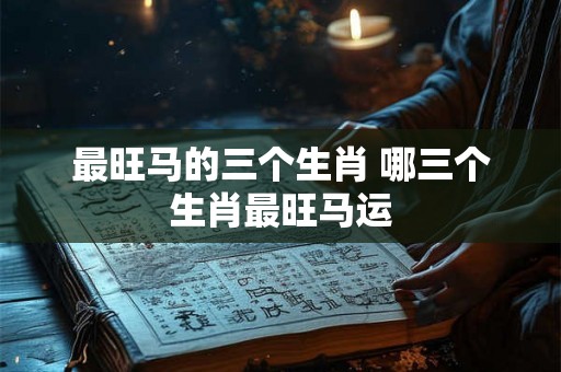 最旺马的三个生肖 哪三个生肖最旺马运