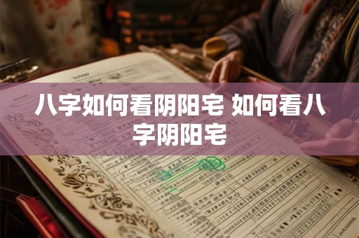 八字如何看阴阳宅 如何看八字阴阳宅