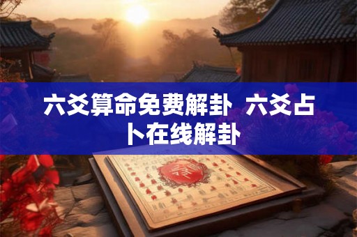 六爻算命免费解卦 六爻占卜在线解卦 六爻算命免费解卦 六爻占卜在线解卦