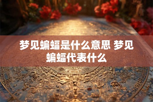 梦见蝙蝠是什么意思 梦见蝙蝠代表什么
