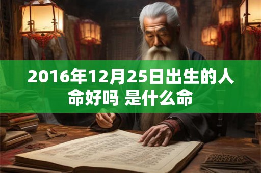 2016年12月25日出生的人命好吗 是什么命 2016年12月25日出生的人命好吗 是什么命