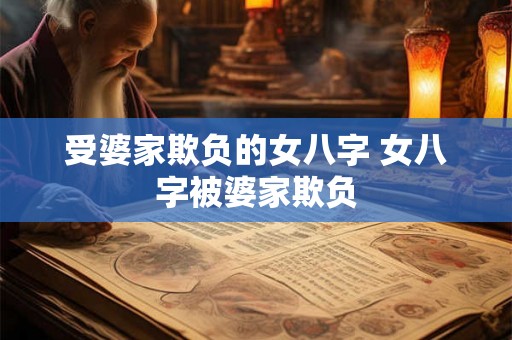 受婆家欺负的女八字 女八字被婆家欺负