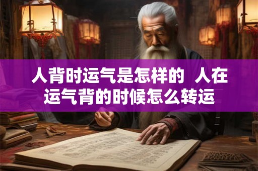 人背时运气是怎样的  人在运气背的时候怎么转运