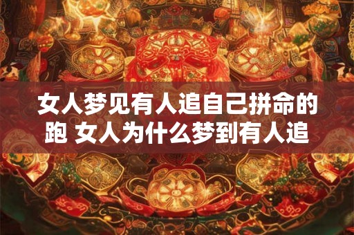 女人梦见有人追自己拼命的跑 女人为什么梦到有人追赶她