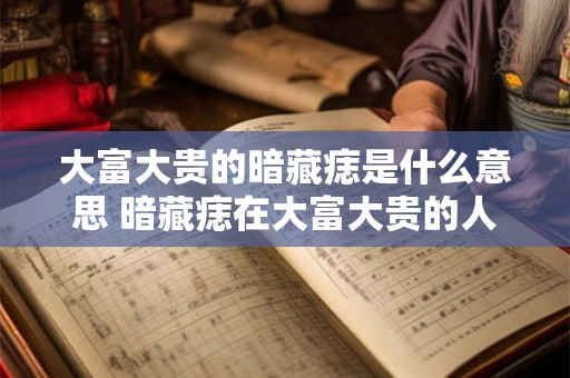 大富大贵的暗藏痣是什么意思 暗藏痣在大富大贵的人身上意味着什么