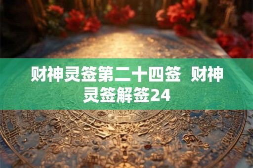 财神灵签第二十四签 财神灵签解签24 财神灵签第二十四签 财神灵签解签24