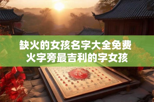 缺火的女孩名字大全免费 火字旁最吉利的字女孩