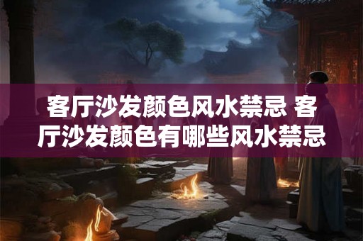 客厅沙发颜色风水禁忌 客厅沙发颜色有哪些风水禁忌