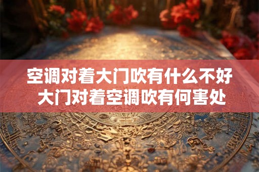 空调对着大门吹有什么不好 大门对着空调吹有何害处