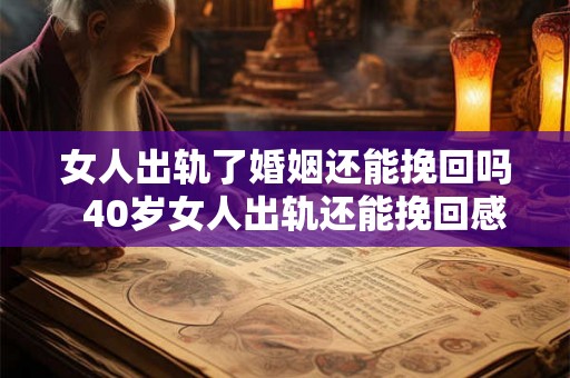 女人出轨了婚姻还能挽回吗  40岁女人出轨还能挽回感情吗