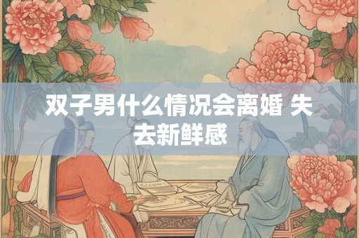 双子男什么情况会离婚 失去新鲜感