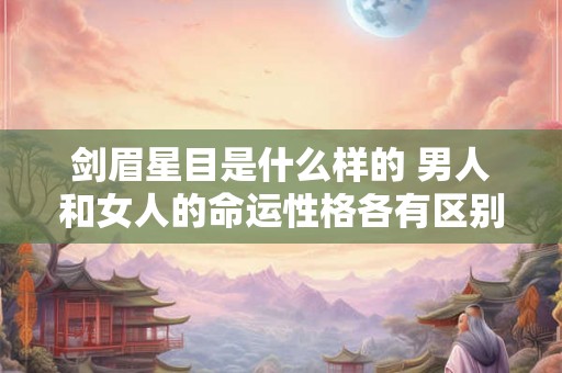 剑眉星目是什么样的 男人和女人的命运性格各有区别