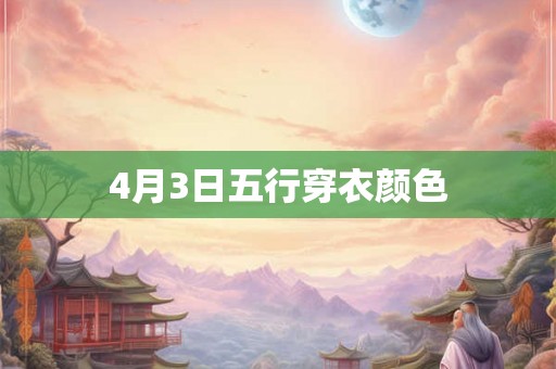 4月3日五行穿衣颜色 4月3日五行穿衣颜色