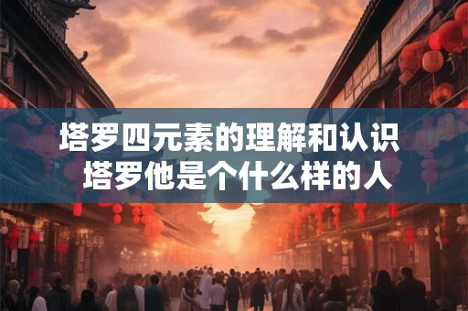 塔罗四元素的理解和认识  塔罗他是个什么样的人