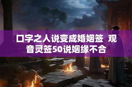 口字之人说变成婚姻签  观音灵签50说姻缘不合