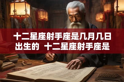 十二星座射手座是几月几日出生的  十二星座射手座是几月几日出生的呢