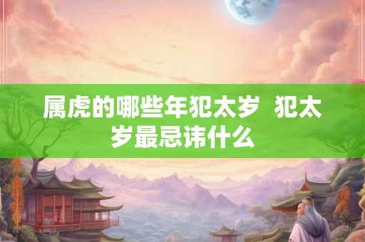 属虎的哪些年犯太岁  犯太岁最忌讳什么
