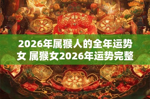 2026年属猴人的全年运势女 属猴女2026年运势完整版