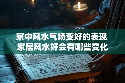 家中风水气场变好的表现 家居风水好会有哪些变化