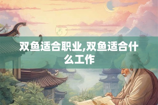 双鱼适合职业,双鱼适合什么工作