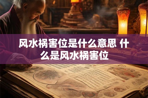 风水祸害位是什么意思 什么是风水祸害位