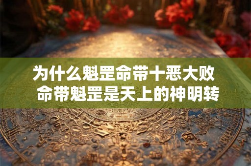 为什么魁罡命带十恶大败 命带魁罡是天上的神明转世 为什么魁罡命带十恶大败 命带魁罡是天上的神明转世