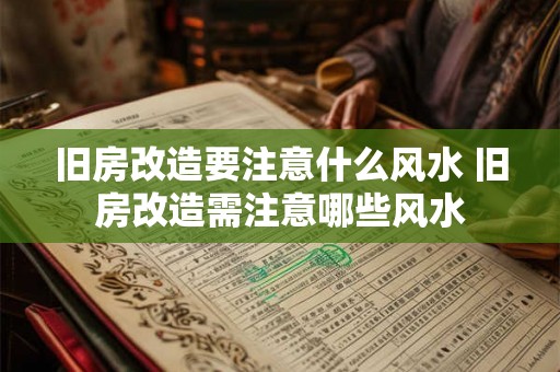 旧房改造要注意什么风水 旧房改造需注意哪些风水