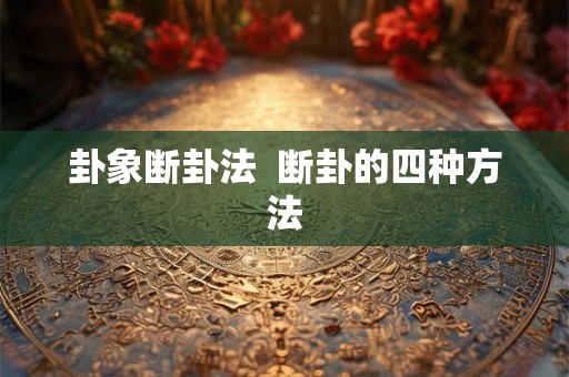 卦象断卦法 断卦的四种方法 卦象断卦法 断卦的四种方法