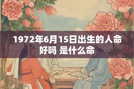 1972年6月15日出生的人命好吗 是什么命