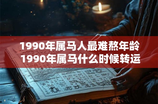 1990年属马人最难熬年龄 1990年属马什么时候转运