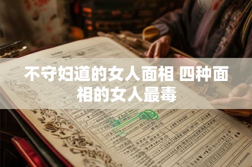 不守妇道的女人面相 四种面相的女人最毒