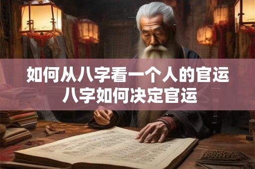 如何从八字看一个人的官运 八字如何决定官运