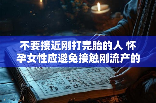 不要接近刚打完胎的人 怀孕女性应避免接触刚流产的人吗