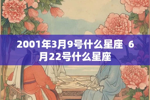 2001年3月9号什么星座  6月22号什么星座