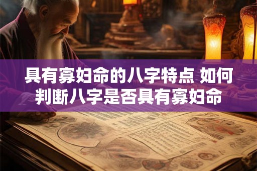 具有寡妇命的八字特点 如何判断八字是否具有寡妇命