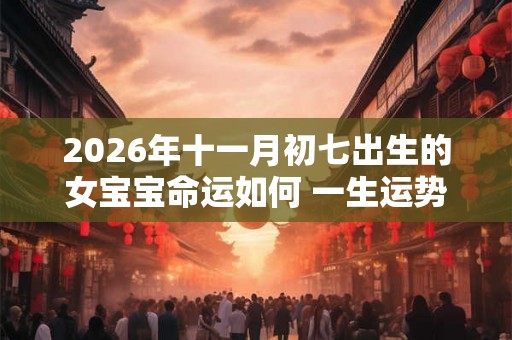 2026年十一月初七出生的女宝宝命运如何 一生运势咋样
