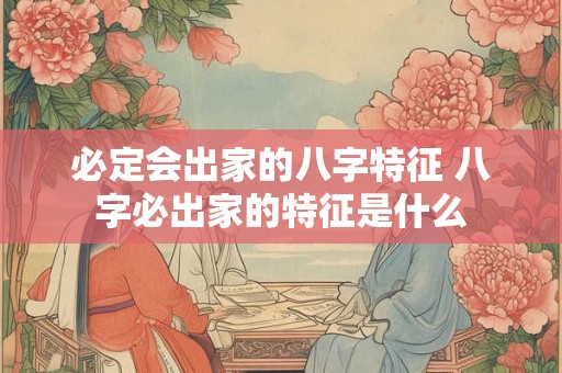 必定会出家的八字特征 八字必出家的特征是什么