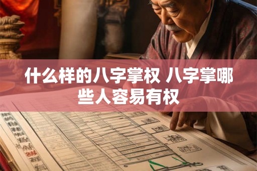 什么样的八字掌权 八字掌哪些人容易有权