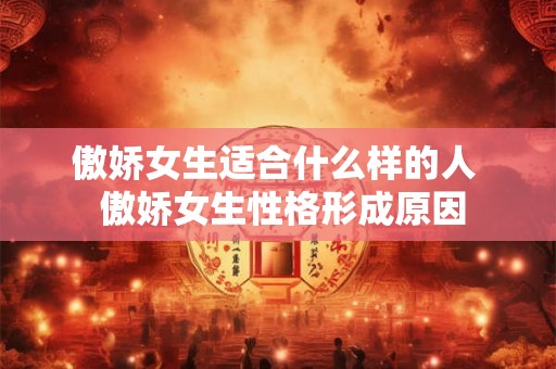 傲娇女生适合什么样的人  傲娇女生性格形成原因