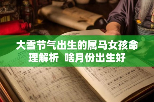 大雪节气出生的属马女孩命理解析 啥月份出生好 大雪节气出生的属马女孩命理解析 啥月份出生好